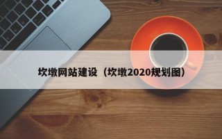 新乡坎墩网站建设（坎墩2020规划图）
