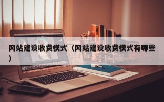 新乡网站建设收费模式（网站建设收费模式有哪些）