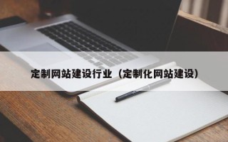 新乡定制网站建设行业（定制化网站建设）