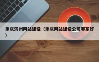 新乡重庆滨州网站建设（重庆网站建设公司哪家好）