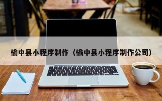 新乡榆中县小程序制作（榆中县小程序制作公司）