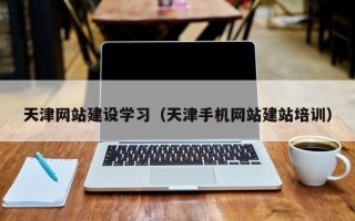 新乡天津网站建设学习（天津手机网站建站培训）