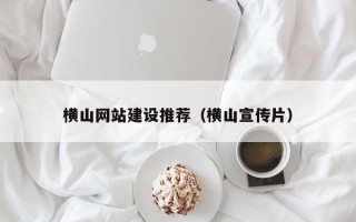 新乡横山网站建设推荐（横山宣传片）